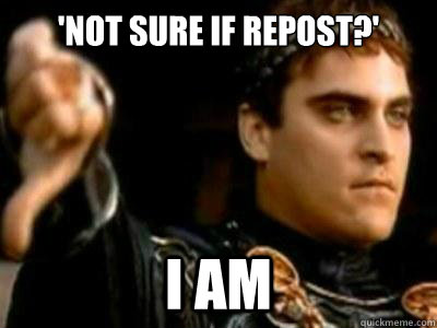 'Not sure if repost?' I am - 'Not sure if repost?' I am  Downvoting Roman