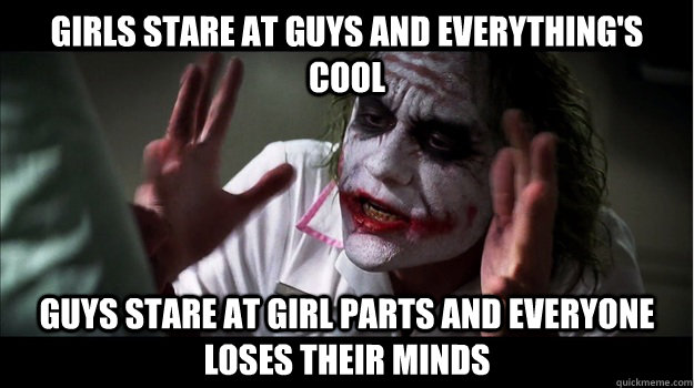 girls stare at guys and everything's cool guys stare at girl parts and everyone loses their minds  Joker Mind Loss