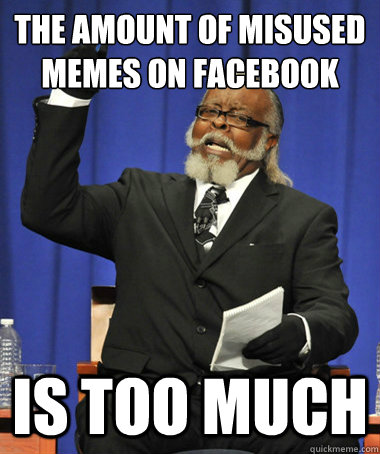 The amount of misused memes on facebook  is too much   The Rent Is Too Damn High