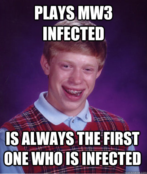Plays mw3 infected  is always the first one who is infected  Bad Luck Brian