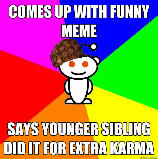 comes up with funny meme says younger sibling did it for extra karma  Scumbag Redditor