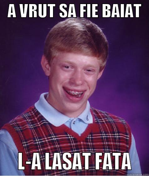   A VRUT SA FIE BAIAT      L-A LASAT FATA   Bad Luck Brian
