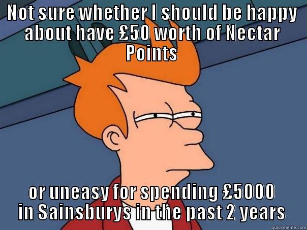 NOT SURE WHETHER I SHOULD BE HAPPY ABOUT HAVE £50 WORTH OF NECTAR POINTS OR UNEASY FOR SPENDING £5000 IN SAINSBURYS IN THE PAST 2 YEARS Futurama Fry