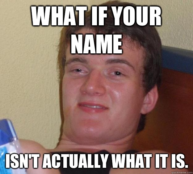 What if your name Isn't actually what it is.  10 Guy