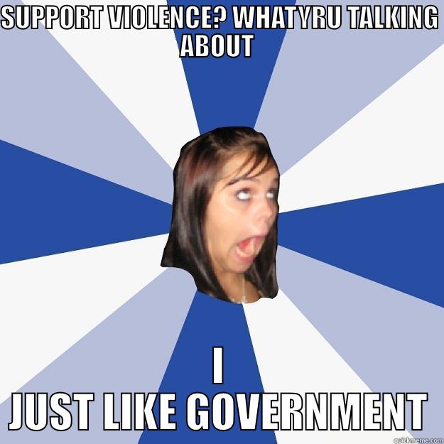 SUPPORT VIOLENCE? WHATYRU TALKING ABOUT  I JUST LIKE GOVERNMENT Annoying Facebook Girl