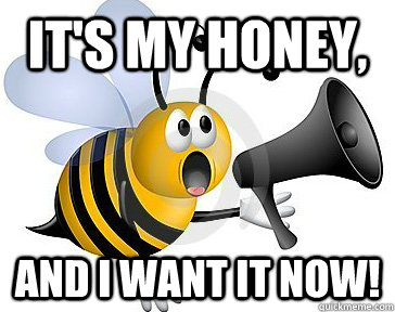 It's my honey,  And i want it now!  Honey bee