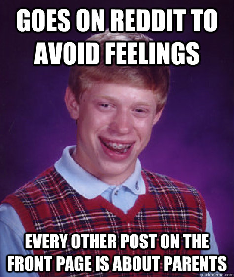 Goes on reddit to avoid feelings Every other post on the front page is about parents  Bad Luck Brian