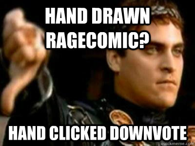 Hand drawn ragecomic? Hand clicked downvote  Downvoting Roman