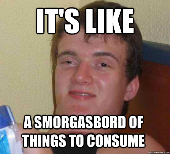 it's like a smorgasbord of things to consume - it's like a smorgasbord of things to consume  Misc