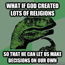 what if god created lots of religions  so that he can let us make decisions on our own  Bo Philosorapter