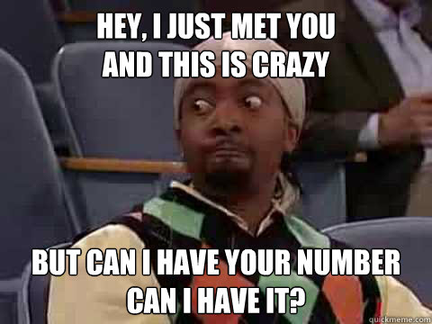 Hey, I just met you
And this is crazy But can i have your number
Can I have it? - Hey, I just met you
And this is crazy But can i have your number
Can I have it?  Misc