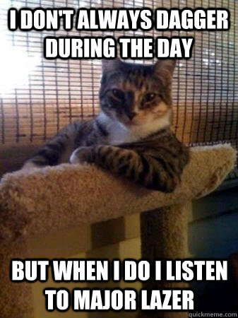 I don't always dagger during the day but when I do I listen to Major Lazer  The Most Interesting Cat in the World