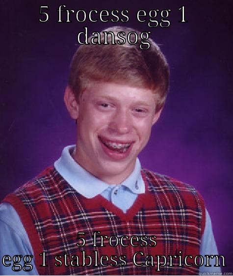 5 FROCESS EGG 1 DANSOG  5 FROCESS EGG 1 STABLESS CAPRICORN Bad Luck Brian
