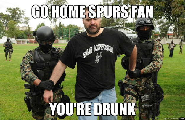 go home spurs fan you're drunk  spurs fan