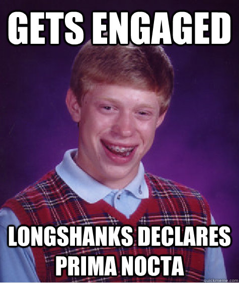 gets engaged longshanks declares prima nocta  Bad Luck Brian