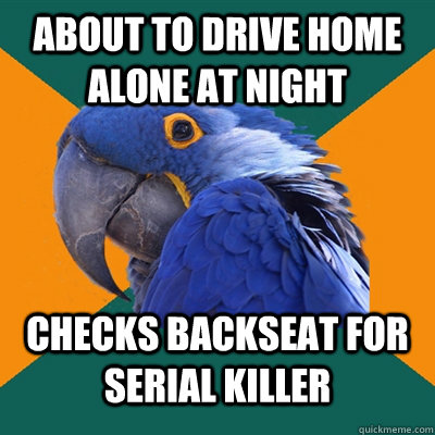 About to drive home alone at night checks backseat for serial killer  Paranoid Parrot