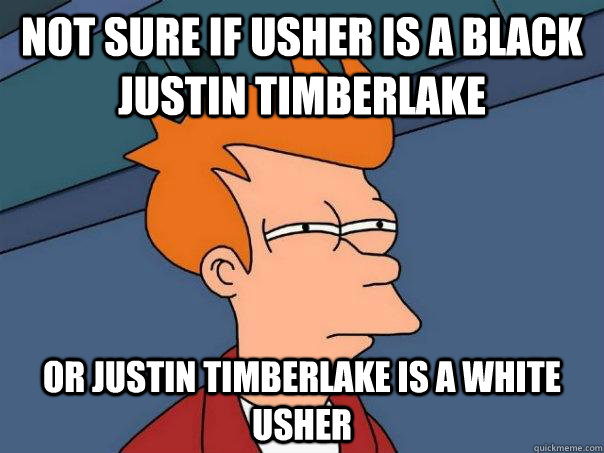 Not sure if usher is a black justin timberlake Or justin timberlake is a white usher  Futurama Fry
