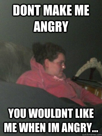 dont make me angry you wouldnt like me when Im angry... - dont make me angry you wouldnt like me when Im angry...  laura meme