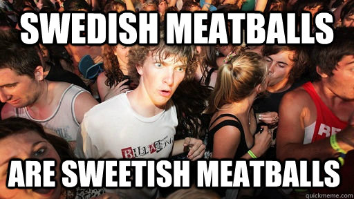 Swedish meatballs Are sweetish meatballs  Sudden Clarity Clarence