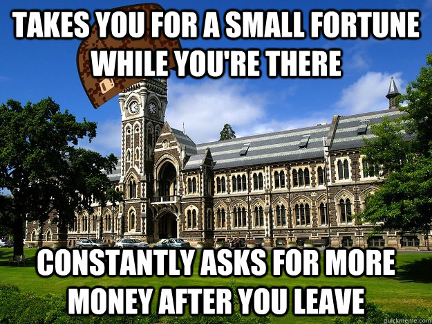 takes you for a small fortune while you're there constantly asks for more money after you leave - takes you for a small fortune while you're there constantly asks for more money after you leave  Scumbag University