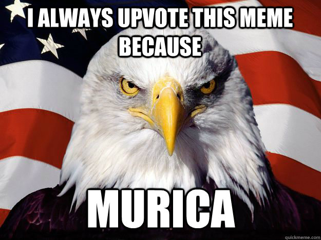 I always upvote this meme because  Murica - I always upvote this meme because  Murica  One-up America