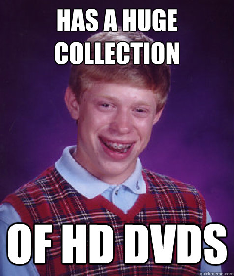 Has a huge collection of hd dvds  Bad Luck Brian