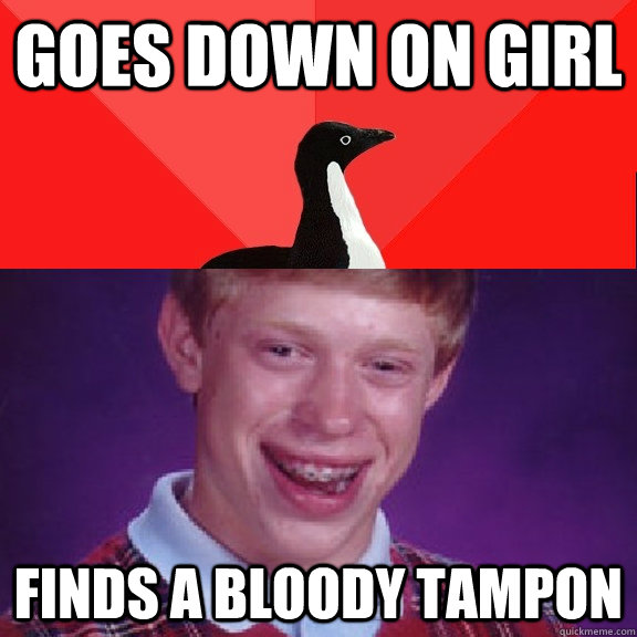 Goes down on girl Finds a bloody tampon  Socially Awesome Bad Luck Brian