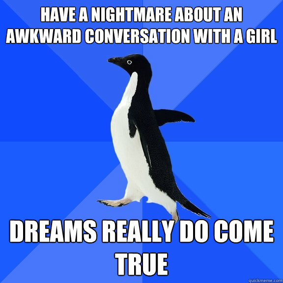 have a nightmare about an awkward conversation with a girl dreams really do come true  Socially Awkward Penguin