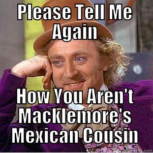 PLEASE TELL ME AGAIN HOW YOU AREN'T MACKLEMORE'S MEXICAN COUSIN Creepy Wonka