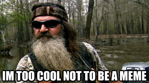  im too cool not to be a meme  -  im too cool not to be a meme   Phil duck dynasty