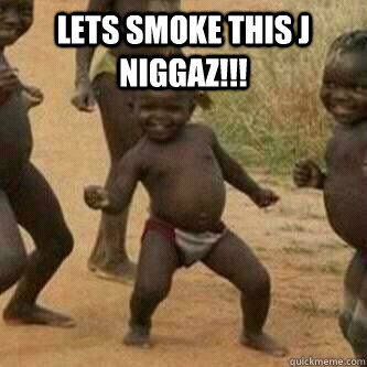 Lets Smoke This J Niggaz!!!   Its friday niggas