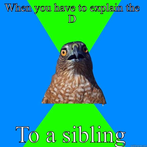 WHEN YOU HAVE TO EXPLAIN THE D TO A SIBLING Hawkward