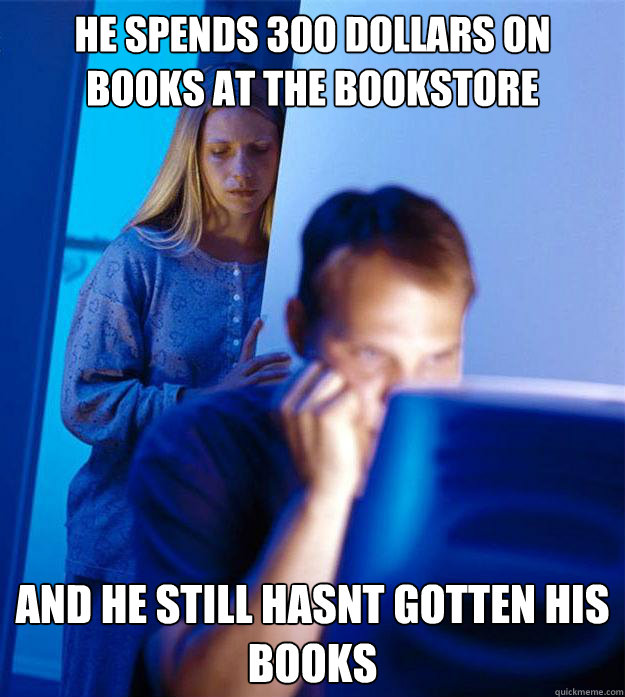 he spends 300 dollars on books at the bookstore and he still hasnt gotten his books  Redditors Wife