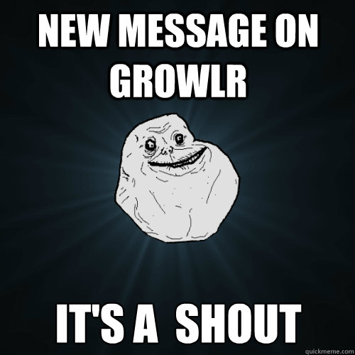 New message on Growlr it's a  shout  Forever Alone