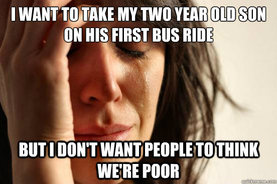 I want to take my two year old son on his first bus ride But I don't want people to think we're poor  First World Problems