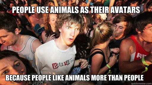 People use animals as their avatars Because people like animals more than people  Sudden Clarity Clarence