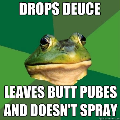 drops deuce leaves butt pubes and doesn't spray  Foul Bachelor Frog