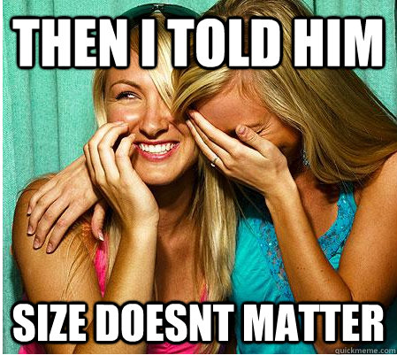 then I told him size doesnt matter  