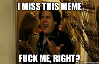 I miss this meme FUCK ME, RIGHT? - I miss this meme FUCK ME, RIGHT?  Misc