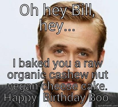 Plant strong friend ...for Bill. - OH HEY BILL, HEY... I BAKED YOU A RAW ORGANIC CASHEW NUT VEGAN CHEESE CAKE. HAPPY  BIRTHDAY BOO. Good Guy Ryan Gosling