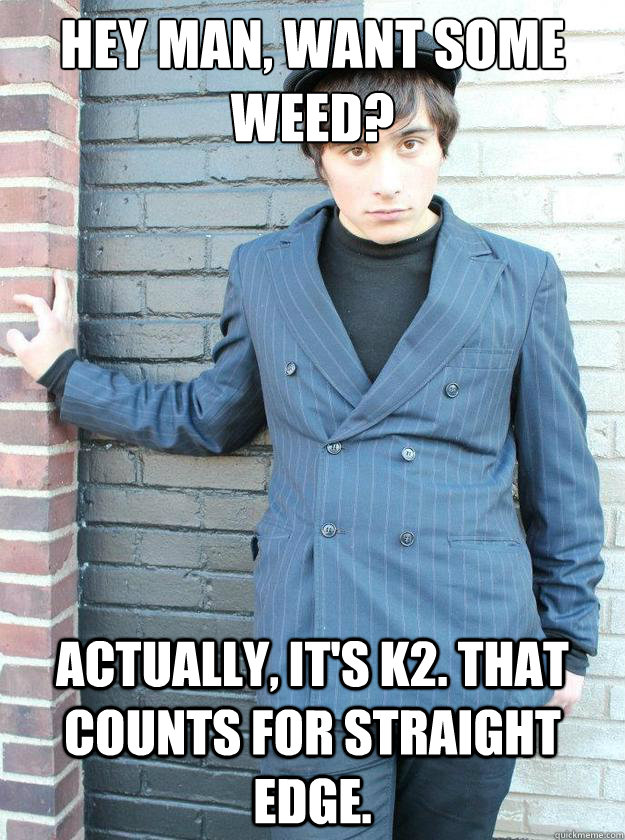 Hey man, want some weed? Actually, it's k2. That counts for straight edge. - Hey man, want some weed? Actually, it's k2. That counts for straight edge.  Hipster Alejandro