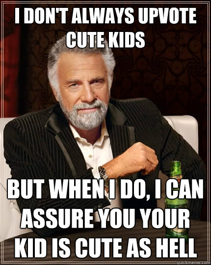I don't always upvote cute kids but when I do, I can assure you your kid is cute as hell  The Most Interesting Man In The World