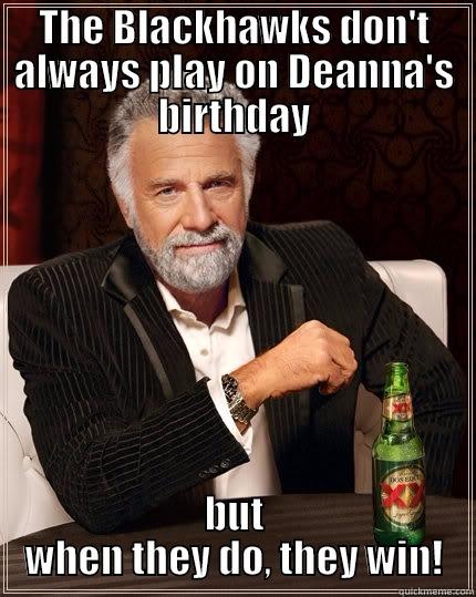 THE BLACKHAWKS DON'T ALWAYS PLAY ON DEANNA'S BIRTHDAY BUT WHEN THEY DO, THEY WIN! The Most Interesting Man In The World