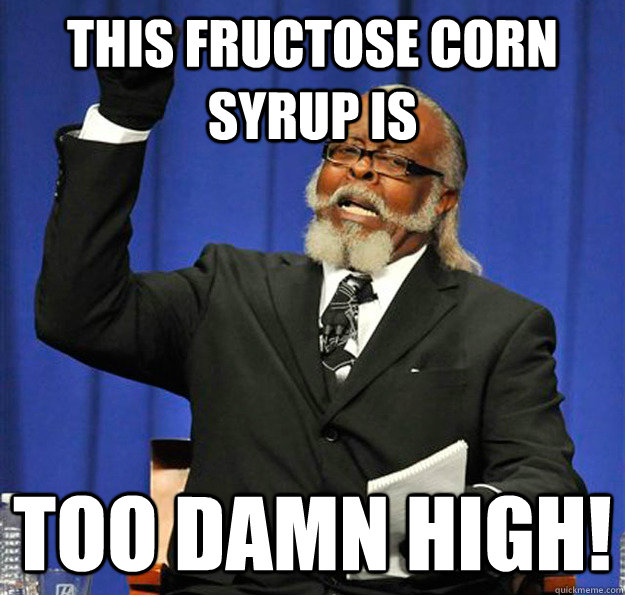 This fructose corn syrup is too damn high!  Jimmy McMillan