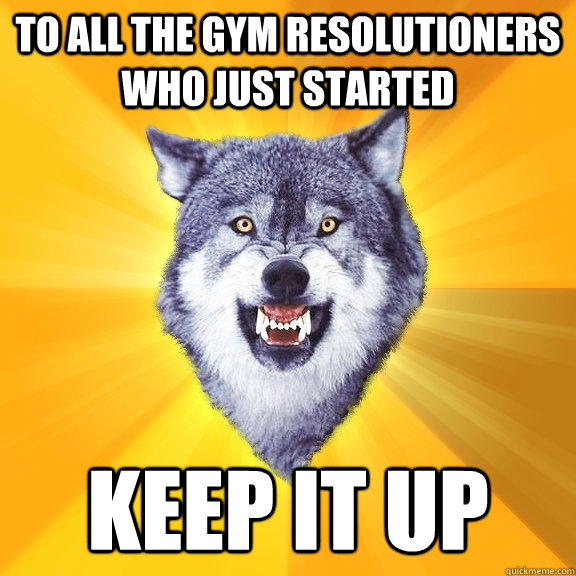 To All the Gym Resolutioners Who Just Started Keep It Up  Courage Wolf