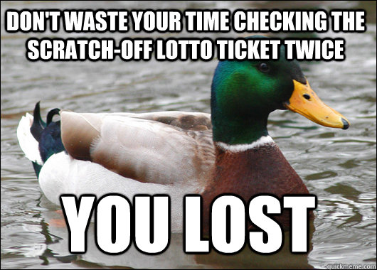 don't waste your time checking the scratch-off lotto ticket twice you lost  Actual Advice Mallard
