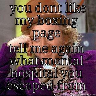  YOU DONT LIKE MY BOXING PAGE TELL ME AGAIN WHAT MENTAL HOSPITAL YOU ESCAPED FROM Condescending Wonka