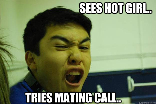 Sees Hot Girl.. Tries mating call.. - Sees Hot Girl.. Tries mating call..  Ruben