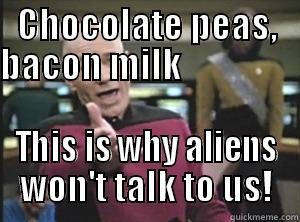 CHOCOLATE PEAS, BACON MILK                  THIS IS WHY ALIENS WON'T TALK TO US! Annoyed Picard