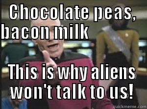 CHOCOLATE PEAS, BACON MILK                  THIS IS WHY ALIENS WON'T TALK TO US! Annoyed Picard